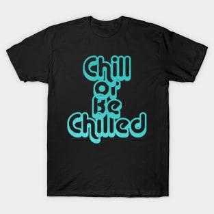 Chill or Be Chilled T-Shirt